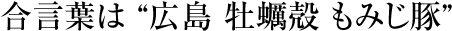 合言葉は “広島 牡蠣殻 もみじ豚”