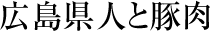 広島県人と豚肉