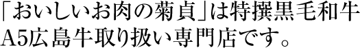 合言葉は “「おいしいお肉の菊貞」は特撰黒毛和牛A5広島牛取り扱い専門店です。